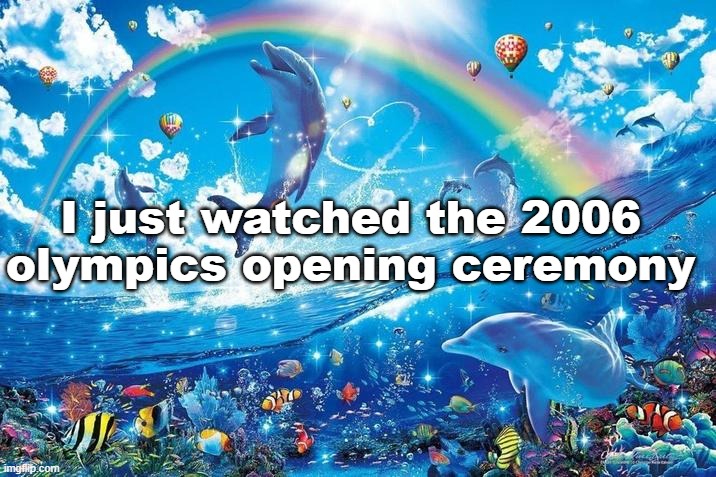 I JUST WANNA BE PART OF YOUR SYMPHONY!!!!! | I just watched the 2006 olympics opening ceremony | image tagged in happy dolphin rainbow,memes | made w/ Imgflip meme maker