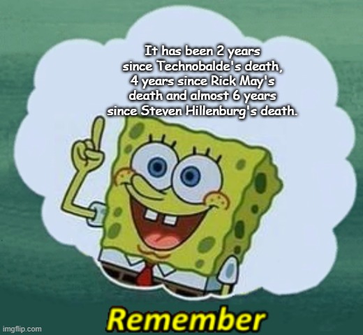 Time flies so fast | It has been 2 years since Technobalde's death, 4 years since Rick May's death and almost 6 years since Steven Hillenburg's death. | image tagged in remember,memes,technoblade,rick may,steven hillenburg,death | made w/ Imgflip meme maker