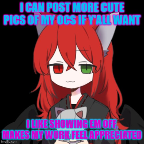 i'm good at making cute characters for some reason | I CAN POST MORE CUTE PICS OF MY OCS IF Y'ALL WANT; I LIKE SHOWING EM OFF, MAKES MY WORK FEEL APPRECIATED | made w/ Imgflip meme maker