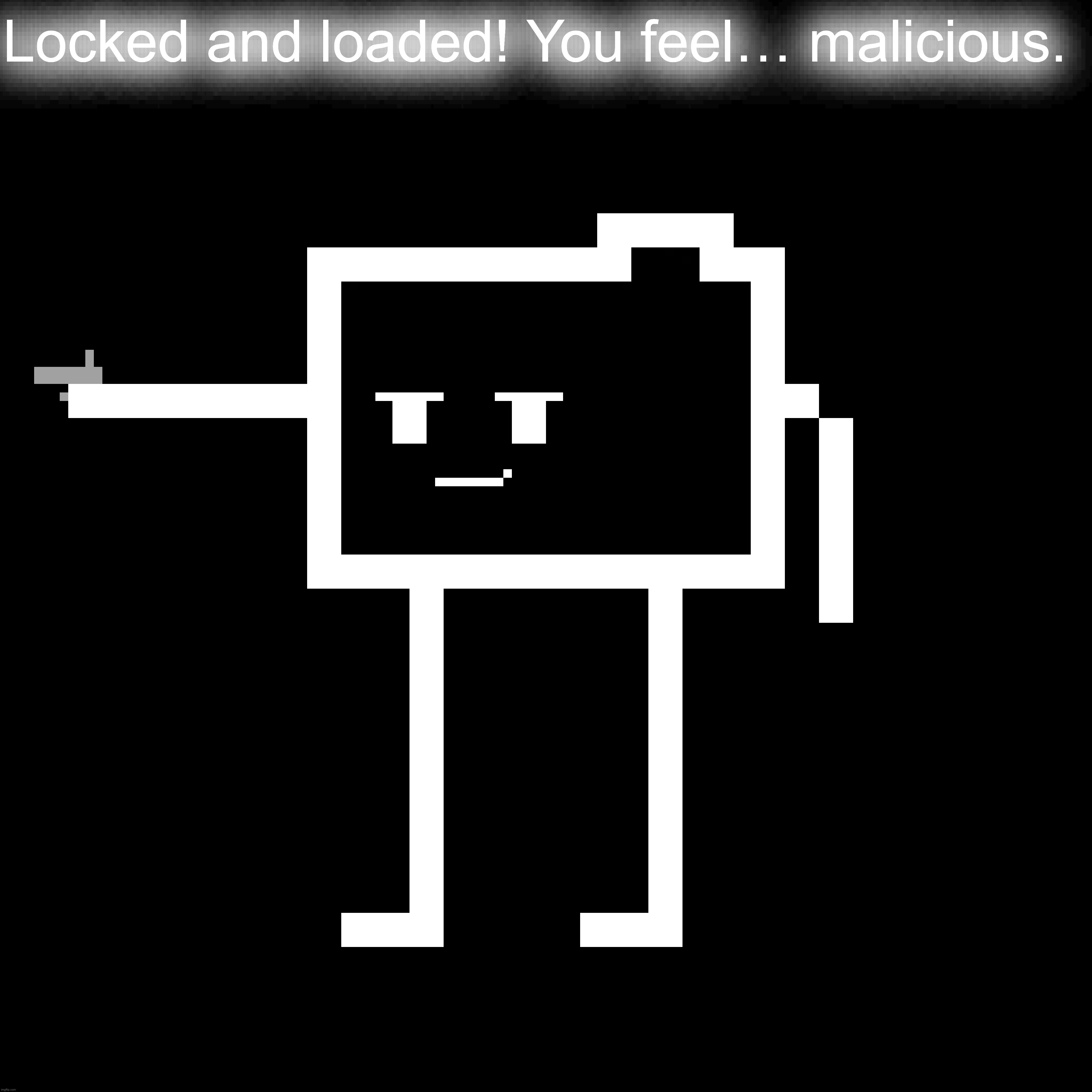 Locked and loaded! You feel… malicious. | made w/ Imgflip meme maker