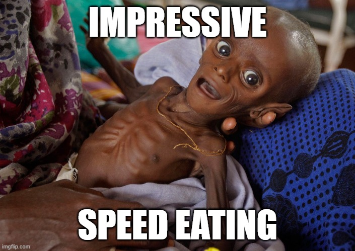 Anti-macho-Meme | IMPRESSIVE; SPEED EATING | image tagged in starving,starving child | made w/ Imgflip meme maker