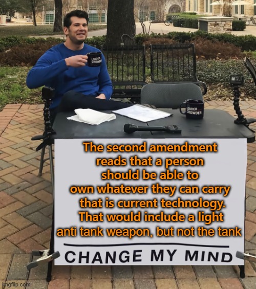 Sounds about right | The second amendment reads that a person should be able to own whatever they can carry; that is current technology. That would include a light; anti tank weapon, but not the tank | image tagged in second amendment,trump,maga,kamala harris,election 2024 | made w/ Imgflip meme maker