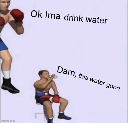 Ok ima blank | drink water; this water good | image tagged in ok ima blank | made w/ Imgflip meme maker