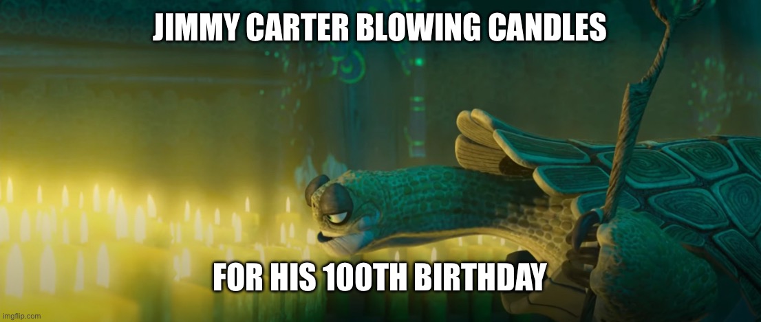 Jimmy Carter turns 100 today!!! | JIMMY CARTER BLOWING CANDLES; FOR HIS 100TH BIRTHDAY | image tagged in master oogway,blowing candles,jimmy carter turns 100 | made w/ Imgflip meme maker