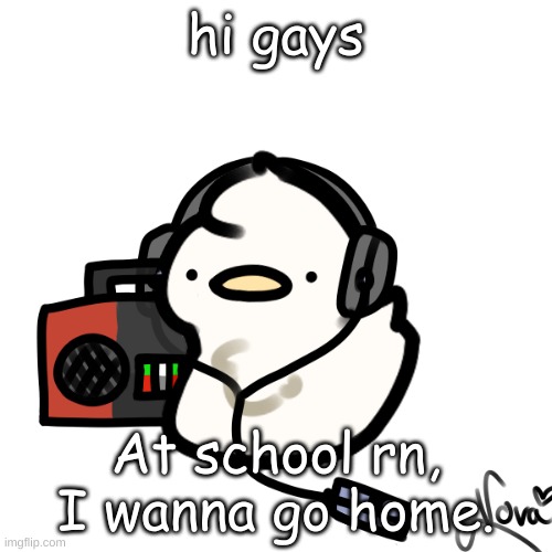 Ducky | hi gays; At school rn, I wanna go home. | image tagged in ducky | made w/ Imgflip meme maker