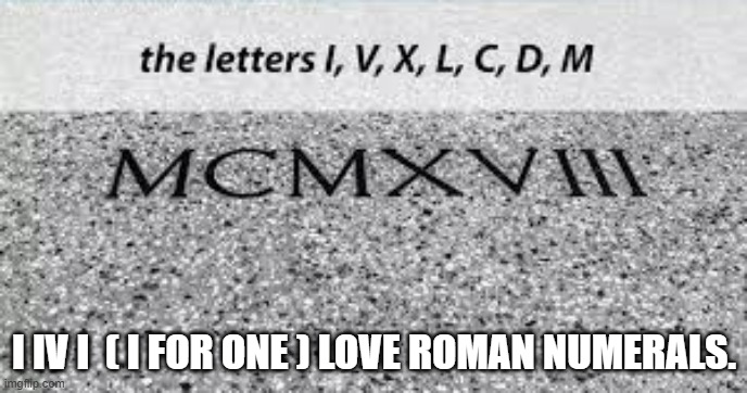 memes by Brad - I for one like roman numerals - humor | I IV I  ( I FOR ONE ) LOVE ROMAN NUMERALS. | image tagged in funny,fun,numbers,roman,humor,math | made w/ Imgflip meme maker