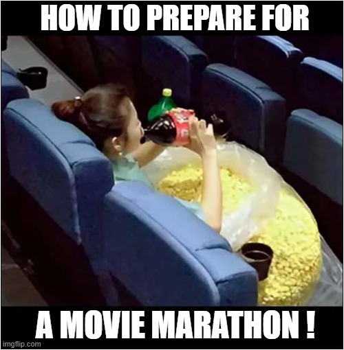 She's There For The Day ! | HOW TO PREPARE FOR; A MOVIE MARATHON ! | image tagged in movies,too much,popcorn | made w/ Imgflip meme maker