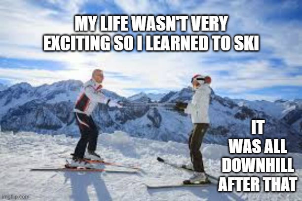 memes by Brad - I learned how to ski. My life went downhill after that. | MY LIFE WASN'T VERY EXCITING SO I LEARNED TO SKI; IT WAS ALL DOWNHILL AFTER THAT | image tagged in funny,sports,skiing,life sucks,humor,life | made w/ Imgflip meme maker