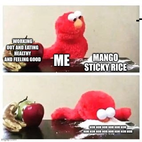 elmo cocaine | WORKING OUT AND EATING HEALTHY AND FEELING GOOD; MANGO STICKY RICE; ME; NOM NOM NOM NOM NOM NOM NOM NOM NOM NOM NOM NOM NOM NOM | image tagged in elmo cocaine | made w/ Imgflip meme maker