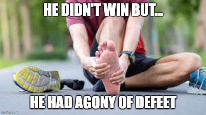 memes by Brad - The runner didn't win but he got agony of de-feet | HE DIDN'T WIN BUT... HE HAD AGONY OF DEFEET | image tagged in funny,sports,runner,running,feet,humor | made w/ Imgflip meme maker