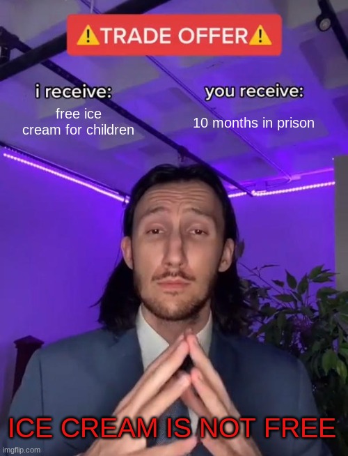 Trade Offer | free ice cream for children; 10 months in prison; ICE CREAM IS NOT FREE | image tagged in trade offer | made w/ Imgflip meme maker