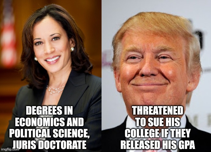 One of these people is an idiot, the other is Kamala | DEGREES IN ECONOMICS AND POLITICAL SCIENCE, JURIS DOCTORATE; THREATENED TO SUE HIS COLLEGE IF THEY RELEASED HIS GPA | image tagged in trump is a moron,maga,morons | made w/ Imgflip meme maker