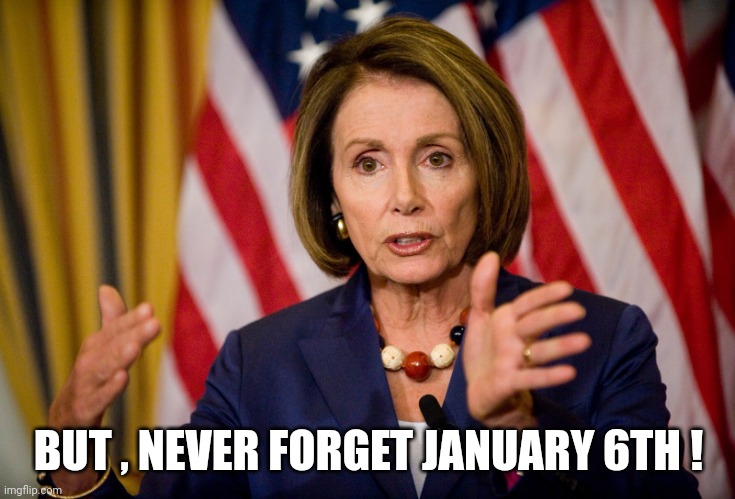 Nancy Pelosi "We need to pass the ACA to find out what's in it" | BUT , NEVER FORGET JANUARY 6TH ! | image tagged in nancy pelosi we need to pass the aca to find out what's in it | made w/ Imgflip meme maker