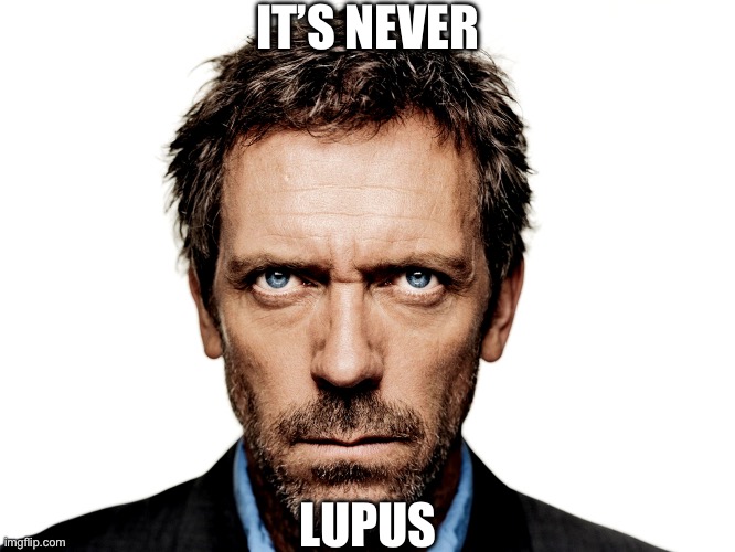 Dr House | IT’S NEVER LUPUS | image tagged in dr house | made w/ Imgflip meme maker