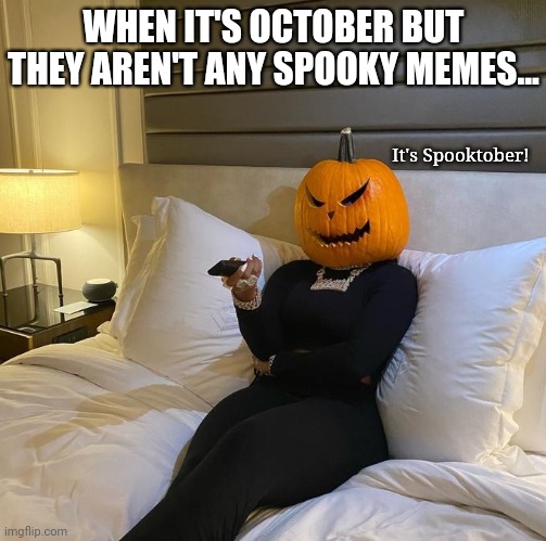 It's Spooktober! | It's Spooktober! WHEN IT'S OCTOBER BUT THEY AREN'T ANY SPOOKY MEMES... | image tagged in spooktober,spooky month,spooky,spooky memes,halloween,memes | made w/ Imgflip meme maker