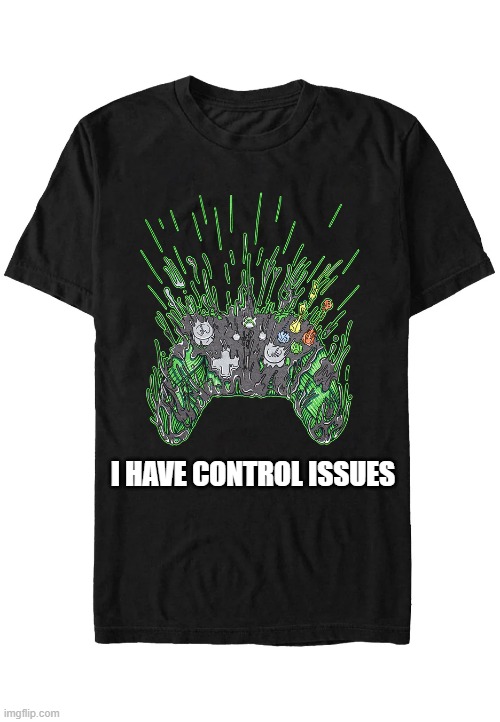 memes by Brad - This gamer has "control" issues - humor | I HAVE CONTROL ISSUES | image tagged in funny,gaming,video games,computer games,pc gaming,humor | made w/ Imgflip meme maker