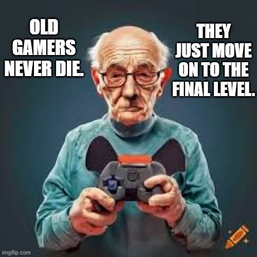 memes by Brad - Old gamers never die. They move on to the final level. | THEY JUST MOVE ON TO THE FINAL LEVEL. OLD GAMERS NEVER DIE. | image tagged in funny,gaming,old people,video games,computer games,pc gaming | made w/ Imgflip meme maker