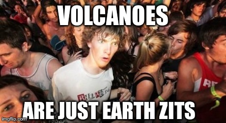 Sudden Clarity Clarence | VOLCANOES ARE JUST EARTH ZITS | image tagged in memes,sudden clarity clarence,AdviceAnimals | made w/ Imgflip meme maker
