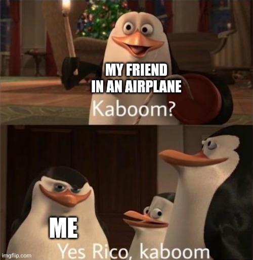 Airplane bomb meme | MY FRIEND IN AN AIRPLANE; ME | image tagged in kaboom,airplane | made w/ Imgflip meme maker