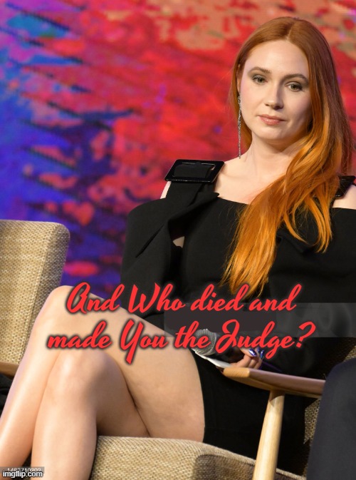 Karen Gillan as Nathaleenah Harrison in WOMAN OF THE WORLD | And Who died and made You the Judge? | image tagged in karen gillan as nathaleenah harrison in woman of the world | made w/ Imgflip meme maker