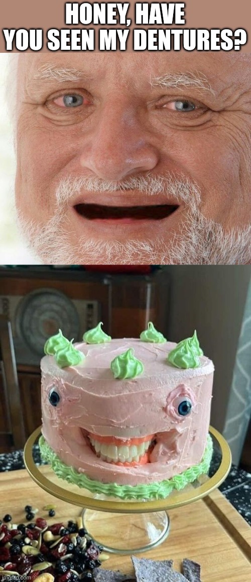 Cursed cake | HONEY, HAVE YOU SEEN MY DENTURES? | image tagged in harold,dentures,cake | made w/ Imgflip meme maker