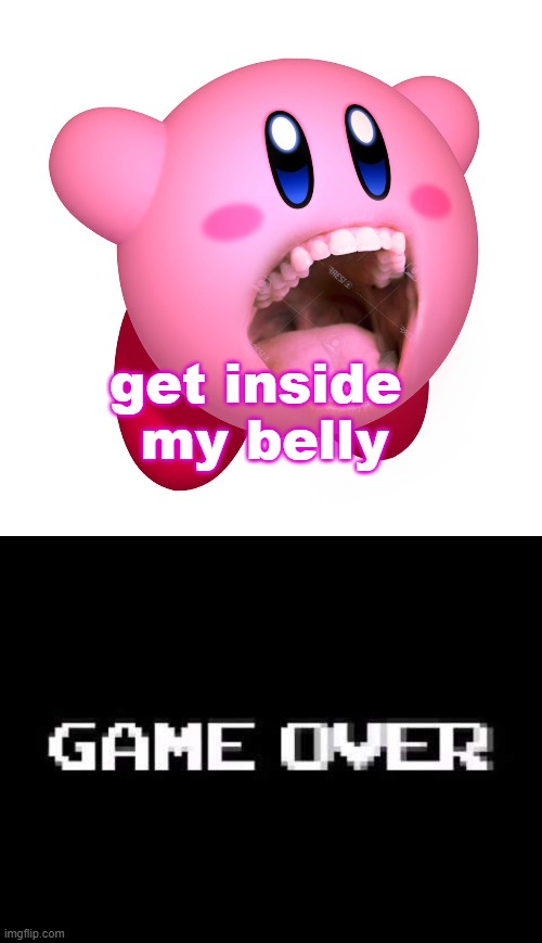 Kirby Vs. Anybody | get inside 
my belly | image tagged in kirby with teeth god is extinct,game over | made w/ Imgflip meme maker