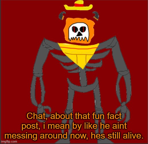 Gr | Chat, about that fun fact post, i mean by like he aint messing around now, hes still alive. | image tagged in mexican infernal | made w/ Imgflip meme maker