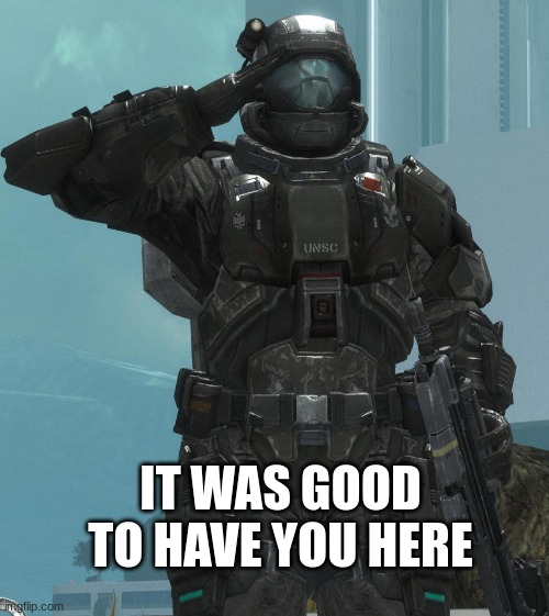 ODST salute | IT WAS GOOD TO HAVE YOU HERE | image tagged in odst salute | made w/ Imgflip meme maker