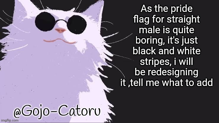 Gojo catoru Announcement Template | As the pride flag for straight male is quite boring, it's just black and white stripes, i will be redesigning it ,tell me what to add | image tagged in gojo catoru announcement template | made w/ Imgflip meme maker