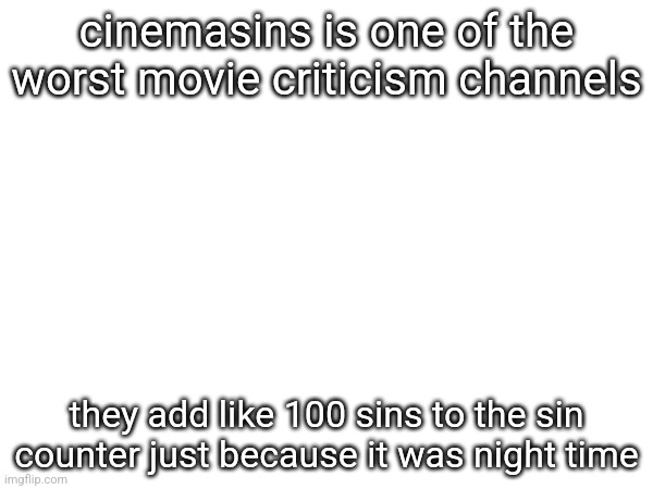 cinemasins is one of the worst movie criticism channels; they add like 100 sins to the sin counter just because it was night time | made w/ Imgflip meme maker