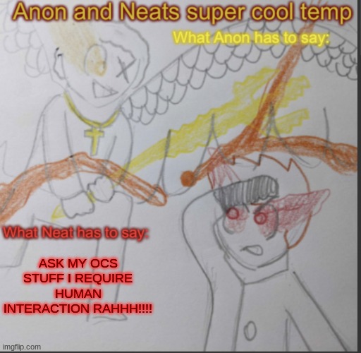 What if every time you blink, you die for a split second? | ASK MY OCS STUFF I REQUIRE HUMAN INTERACTION RAHHH!!!! | image tagged in anon and neats super cool shared temp | made w/ Imgflip meme maker