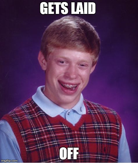 Bad Luck Brian Meme | GETS LAID  OFF | image tagged in memes,bad luck brian | made w/ Imgflip meme maker