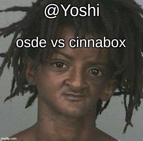 yoshi's cursed mugshot temp | osde vs cinnabox | image tagged in yoshi's cursed mugshot temp | made w/ Imgflip meme maker