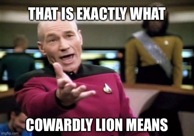 startrek | THAT IS EXACTLY WHAT COWARDLY LION MEANS | image tagged in startrek | made w/ Imgflip meme maker