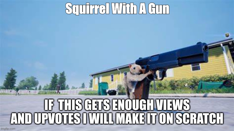 I will make this on scratch no joke (pls upvote) | Squirrel With A Gun; IF  THIS GETS ENOUGH VIEWS AND UPVOTES I WILL MAKE IT ON SCRATCH | image tagged in guns,video games | made w/ Imgflip meme maker