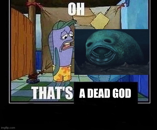 Oh that’s | A DEAD GOD | image tagged in oh that s | made w/ Imgflip meme maker