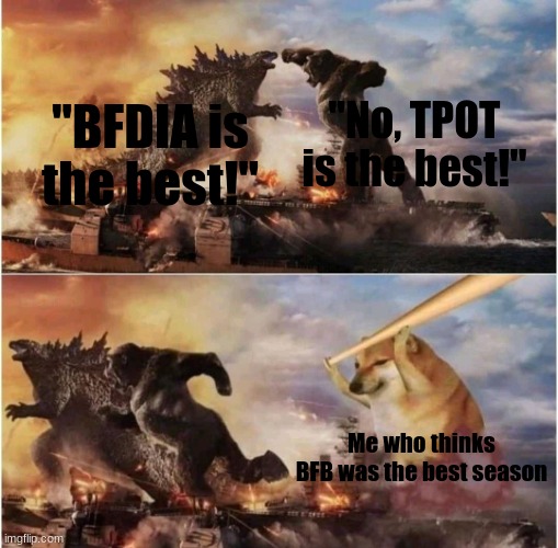 BFB was awesome | "No, TPOT is the best!"; "BFDIA is the best!"; Me who thinks BFB was the best season | image tagged in kong godzilla doge | made w/ Imgflip meme maker