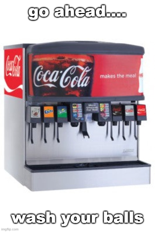 separate soda dispenser | go ahead.... wash your balls | image tagged in separate soda dispenser | made w/ Imgflip meme maker