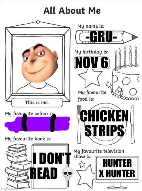 I usually put my real face in things like this but it’s supposed be a little funny I guess | NOV 6; -GRU-; CHICKEN STRIPS; I DON’T READ 💀; HUNTER X HUNTER | image tagged in all about me | made w/ Imgflip meme maker