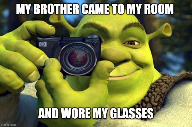 Shrek Caught in 4K | MY BROTHER CAME TO MY ROOM; AND WORE MY GLASSES | image tagged in shrek caught in 4k | made w/ Imgflip meme maker