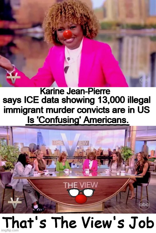 Confused Clowns Reject Factual Statistics & Data | Karine Jean-Pierre; says ICE data showing 13,000 illegal 

immigrant murder convicts are in US 

Is 'Confusing' Americans. ________________; That's The View's Job | image tagged in press secretary,illegal aliens,facts,statistics,clowns,political humor | made w/ Imgflip meme maker