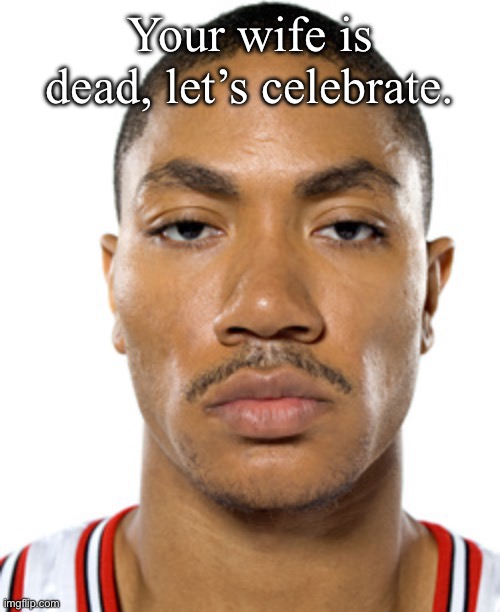 Your wife is dead, let’s celebrate. | made w/ Imgflip meme maker