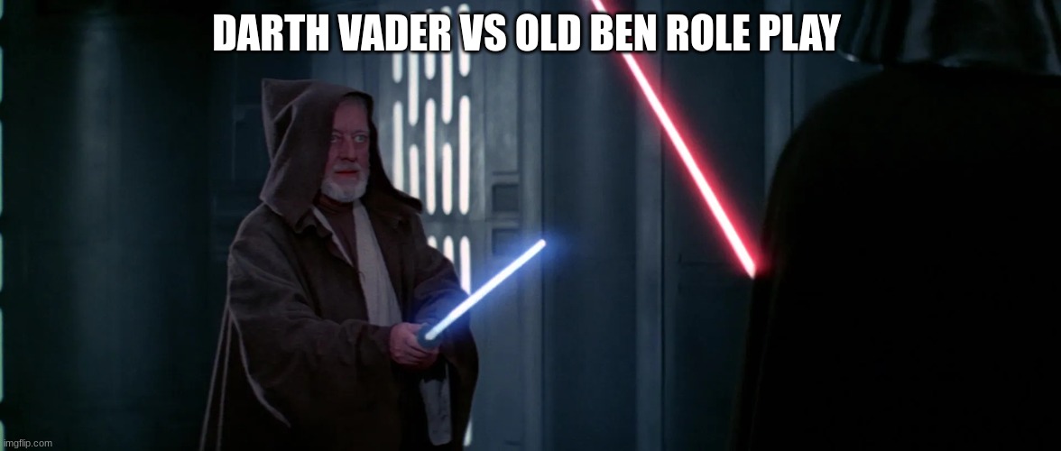 old ben | DARTH VADER VS OLD BEN ROLE PLAY | image tagged in old ben | made w/ Imgflip meme maker