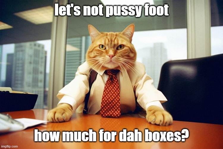 let's not pussy foot how much for dah boxes? | made w/ Imgflip meme maker