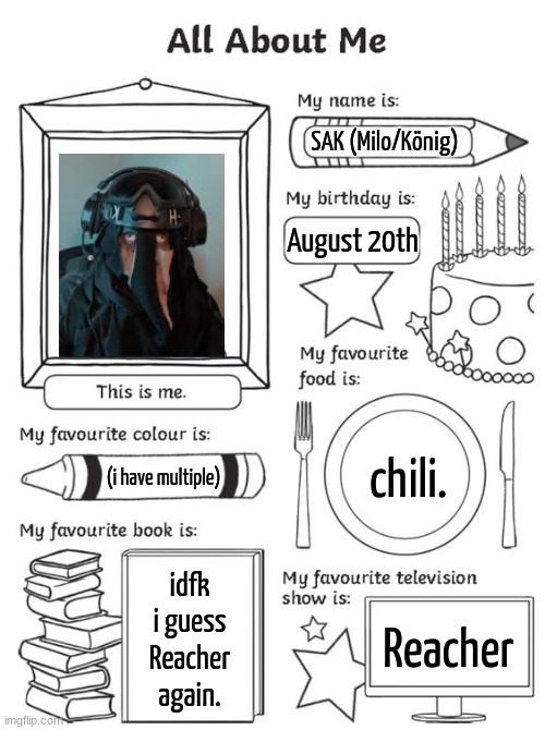 all about me | SAK (Milo/König); August 20th; chili. (i have multiple); idfk i guess Reacher again. Reacher | image tagged in all about me | made w/ Imgflip meme maker