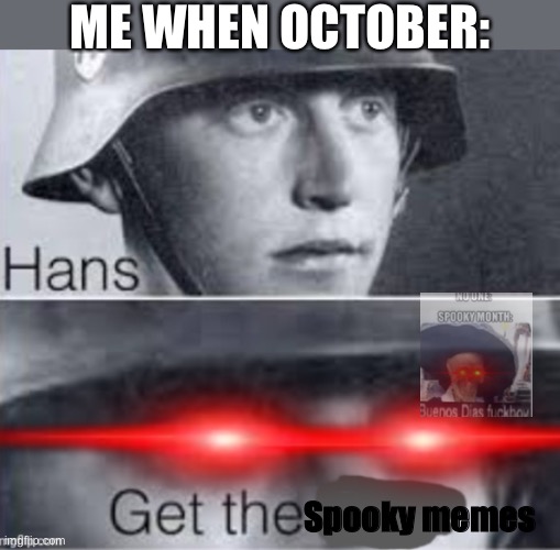 Nostalgia, am I right? | ME WHEN OCTOBER:; Spooky memes | image tagged in get ze luger,funny,memes,october,spooky month | made w/ Imgflip meme maker