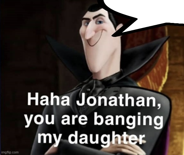 Haha Jonathan you are banging my daughter | image tagged in haha jonathan you are banging my daughter | made w/ Imgflip meme maker