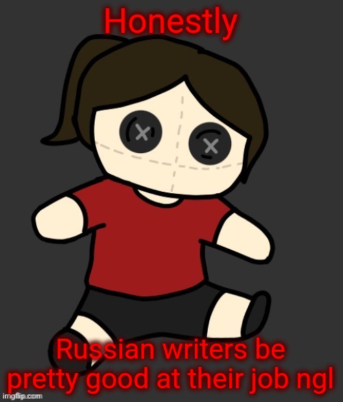 Dea plushie (thanks Disco) | Honestly; Russian writers be pretty good at their job ngl | image tagged in dea plushie thanks disco | made w/ Imgflip meme maker