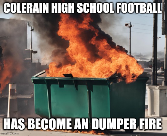 What Happened to Colerain Football | COLERAIN HIGH SCHOOL FOOTBALL; HAS BECOME AN DUMPER FIRE | image tagged in dumpster fire,colerain high school,football,high school football,ohio,ohio high school football | made w/ Imgflip meme maker