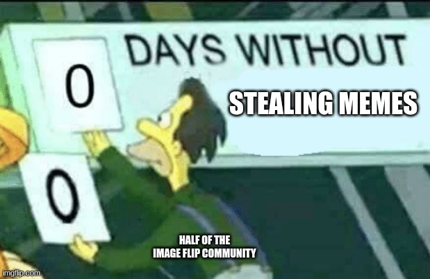 I know its right | STEALING MEMES; HALF OF THE IMAGE FLIP COMMUNITY | image tagged in 0 days without lenny simpsons | made w/ Imgflip meme maker